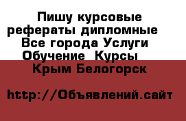 Пишу курсовые рефераты дипломные  - Все города Услуги » Обучение. Курсы   . Крым,Белогорск